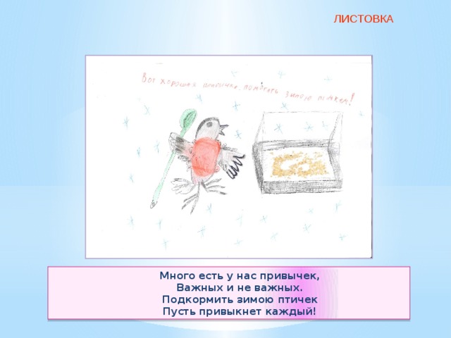 ЛИСТОВКА Много есть у нас привычек, Важных и не важных. Подкормить зимою птичек Пусть привыкнет каждый! 