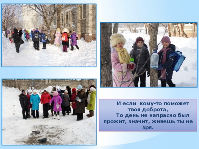 И если кому-то поможет твоя доброта, То день не напрасно был прожит, значит, живешь ты не зря. 