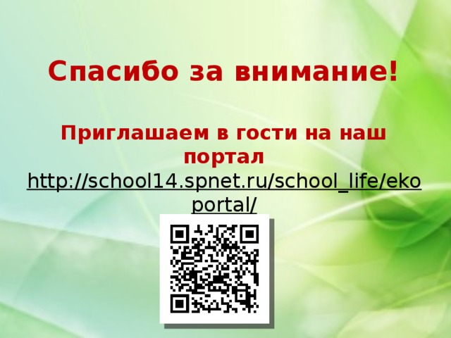 Спасибо за внимание!   Приглашаем в гости на наш портал  http://school14.spnet.ru/school_life/ekoportal/    
