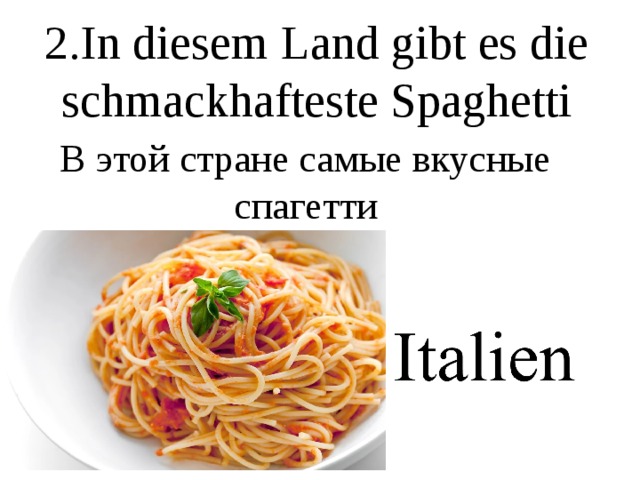 2.In diesem Land gibt es die schmackhafteste Spaghetti В этой стране самые вкусные спагетти 