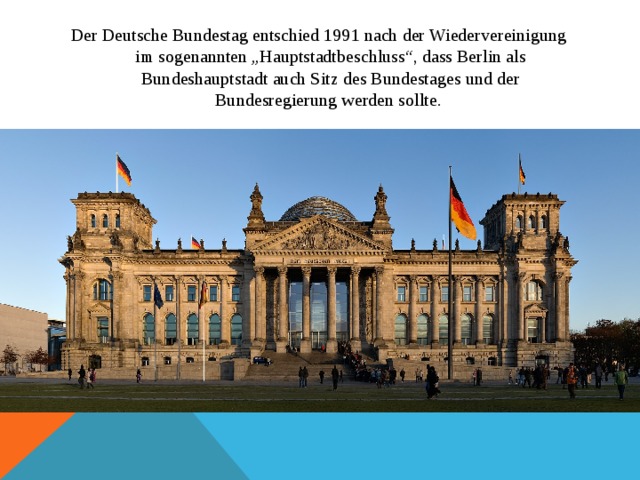 Der Deutsche Bundestag entschied 1991 nach der Wiedervereinigung im sogenannten „Hauptstadtbeschluss“, dass Berlin als Bundeshauptstadt auch Sitz des Bundestages und der Bundesregierung werden sollte. 