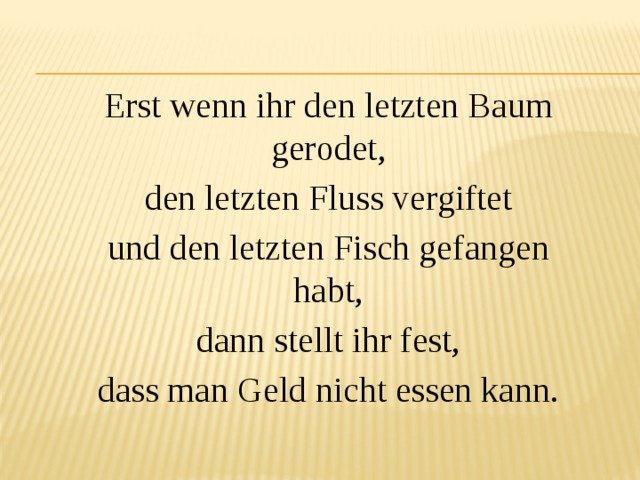 Erst wenn ihr den letzten Baum gerodet, den letzten Fluss vergiftet und den letzten Fisch gefangen habt, dann stellt ihr fest, dass man Geld nicht essen kann. 