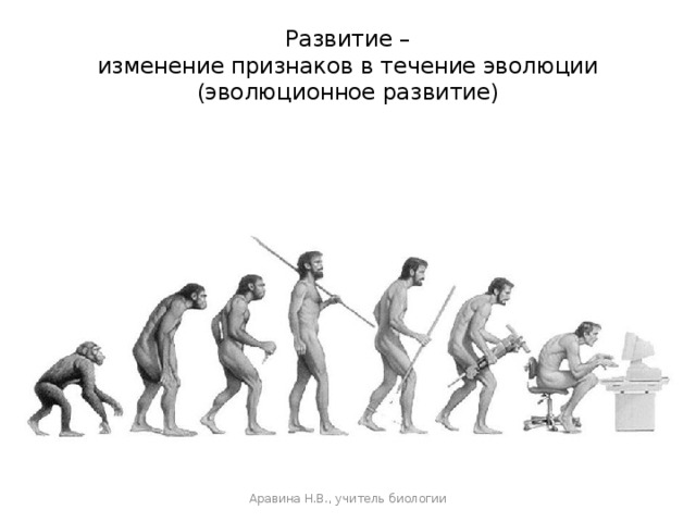 Развитие –  изменение признаков в течение эволюции (эволюционное развитие) Аравина Н.В., учитель биологии 