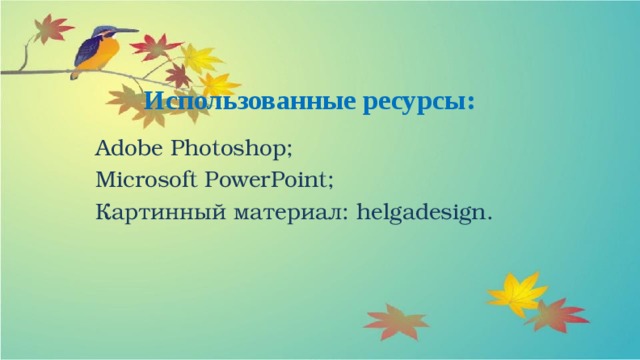  Использованные ресурсы: Adobe Photoshop; Microsoft PowerPoint; Картинный материал: helgadesign. 