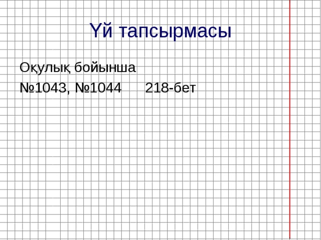 Үй тапсырмасы Оқулық бойынша № 1043, №1044 218-бет  