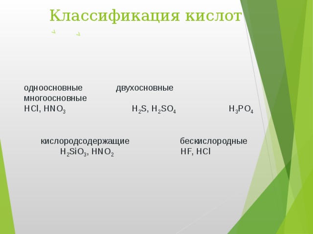 Классификация кислот одноосновные двухосновные многоосновные НСl, HNO 3 H 2 S, H 2 SO 4 H 3 PO 4   кислородсодержащие беcкислородные  H 2 SiO 3 , HNO 2 HF, HCl 