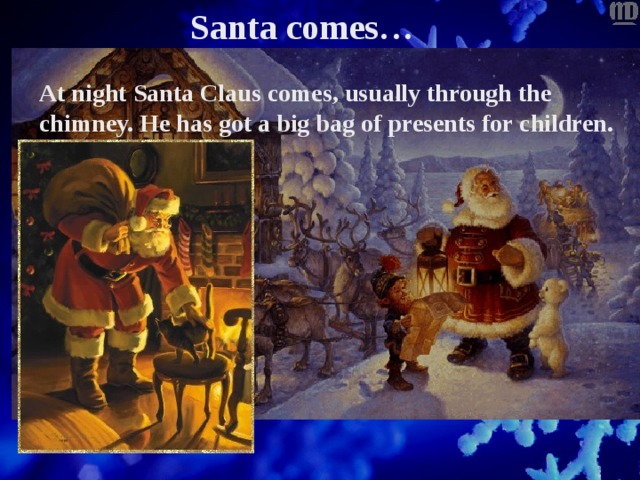 Santa comes… At night Santa Claus comes, usually through the chimney. He has got a big bag of presents for children. 