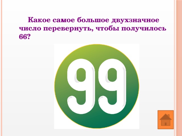 Какое самое большое двухзначное число перевернуть, чтобы получилось 66? 
