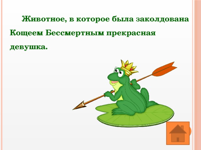 Животное, в которое была заколдована Кощеем Бессмертным прекрасная девушка. 