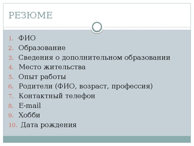 РЕЗЮМЕ ФИО Образование Сведения о дополнительном образовании Место жительства Опыт работы Родители (ФИО, возраст, профессия) Контактный телефон E-mail Хобби  Дата рождения 