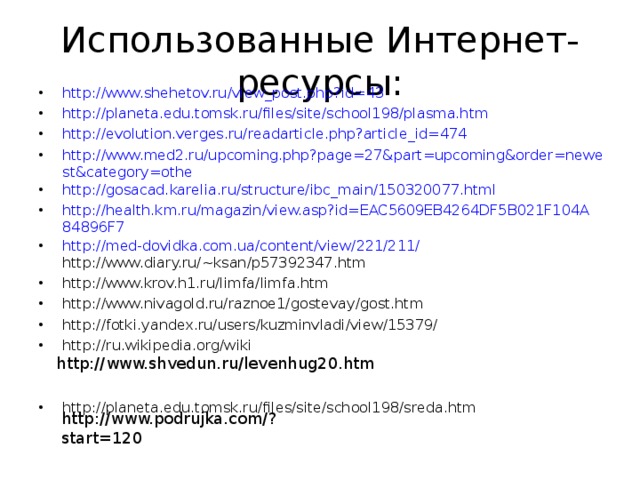 Использованные Интернет-ресурсы: http://www.shehetov.ru/view_post.php?id=43 http://planeta.edu.tomsk.ru/files/site/school198/plasma.htm http://evolution.verges.ru/readarticle.php?article_id=474 http://www.med2.ru/upcoming.php?page=27&part=upcoming&order=newest&category=othe http://gosacad.karelia.ru/structure/ibc_main/150320077.html http://health.km.ru/magazin/view.asp?id=EAC5609EB4264DF5B021F104A84896F7 http://med-dovidka.com.ua/content/view/221/211/ http://www.diary.ru/~ksan/p57392347.htm http://www.krov.h1.ru/limfa/limfa.htm http://www.nivagold.ru/raznoe1/gostevay/gost.htm http://fotki.yandex.ru/users/kuzminvladi/view/15379/ http://ru.wikipedia.org/wiki   http://planeta.edu.tomsk.ru/files/site/school198/sreda.htm    http://www.shvedun.ru/levenhug20.htm http://www.podrujka.com/?start=120 