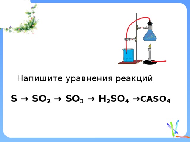 Напишите уравнения реакций  S → SO 2 → SO 3 → H 2 SO 4 → cаSO 4    