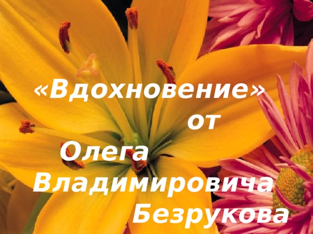 «Вдохновение»  от  Олега Владимировича  Безрукова