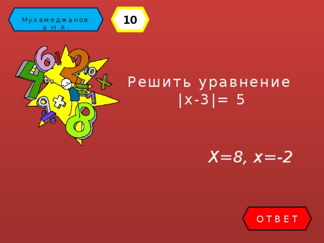 10 Математика Мухамеджанова Н.А. Решить уравнение |х-3|= 5 Х=8, х=-2 ОТВЕТ 