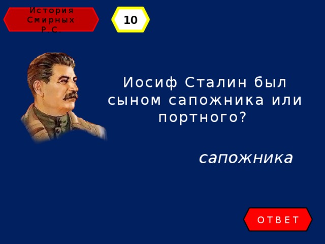 История 10 Смирных Р.С. Иосиф Сталин был сыном сапожника или портного? сапожника ОТВЕТ 