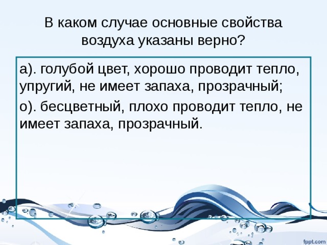 В каком случае основные свойства воздуха указаны верно? а). голубой цвет, хорошо проводит тепло, упругий, не имеет запаха, прозрачный; о). бесцветный, плохо проводит тепло, не имеет запаха, прозрачный. 