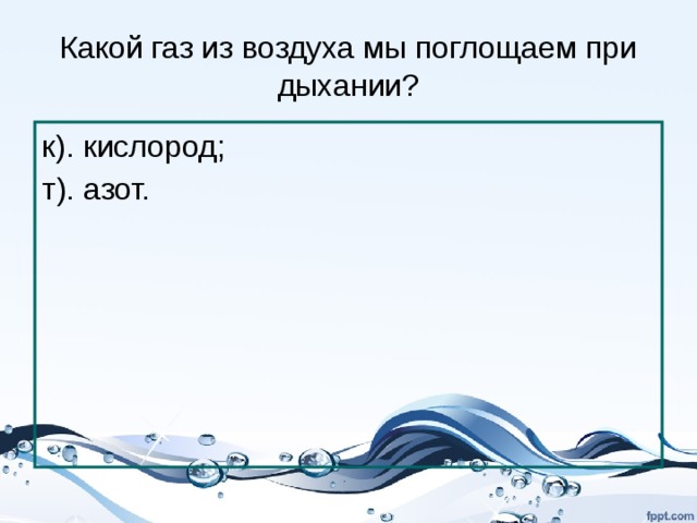 Какой газ из воздуха мы поглощаем при дыхании? к). кислород; т). азот. 