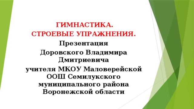      ГИМНАСТИКА. СТРОЕВЫЕ УПРАЖНЕНИЯ. Презентация Доровского Владимира Дмитриевича учителя МКОУ Маловерейской ООШ Семилукского муниципального района Воронежской области   