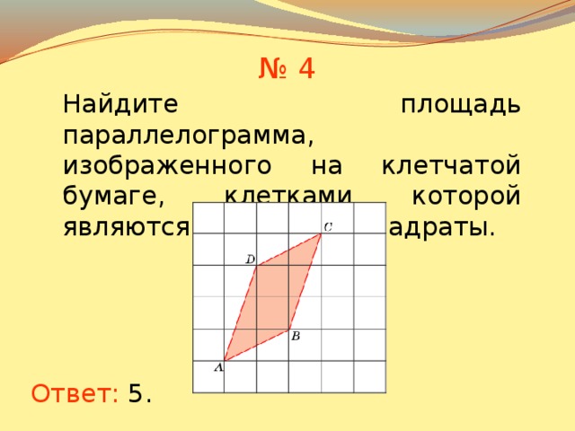 № 4 Найдите площадь параллелограмма, изображенного на клетчатой бумаге, клетками которой являются единичные квадраты. В режиме слайдов ответы появляются после кликанья мышкой Ответ: 5 .  
