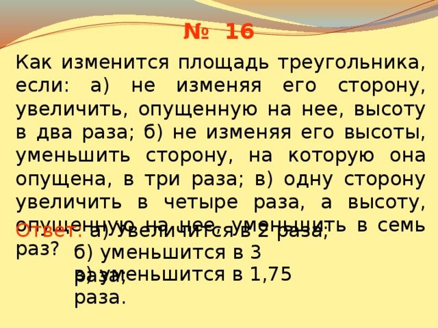 В сторону увеличения. Заполните таблицу. Как изменится площадь треугольника, если.... Как меняется высота треугольника, если стороны увеличить в два раза. Не изменяя его сторону, увеличить опущенную на нее высоту в 2 раза. Сторону треугольника если высота опущенная в 2 раза меньше ее.