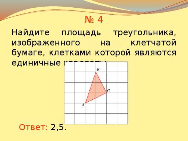 № 4 Найдите площадь треугольника, изображенного на клетчатой бумаге, клетками которой являются единичные квадраты. В режиме слайдов ответы появляются после кликанья мышкой Ответ: 2,5 .  