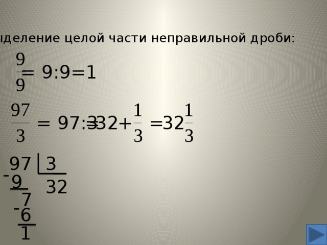 Выделение целой части неправильной дроби: = 9:9=1 32 + = 97:3 = = 32 3 97 - 9 3 2 7 - 6 1 