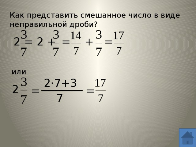 Как представить смешанное число в виде неправильной дроби? + = = 2 = 2 + или 2·7+3 2 = = 7 