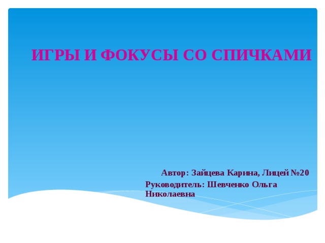 ИГРЫ И ФОКУСЫ СО СПИЧКАМИ    Автор: Зайцева Карина, Лицей №20 Руководитель: Шевченко Ольга Николаевна