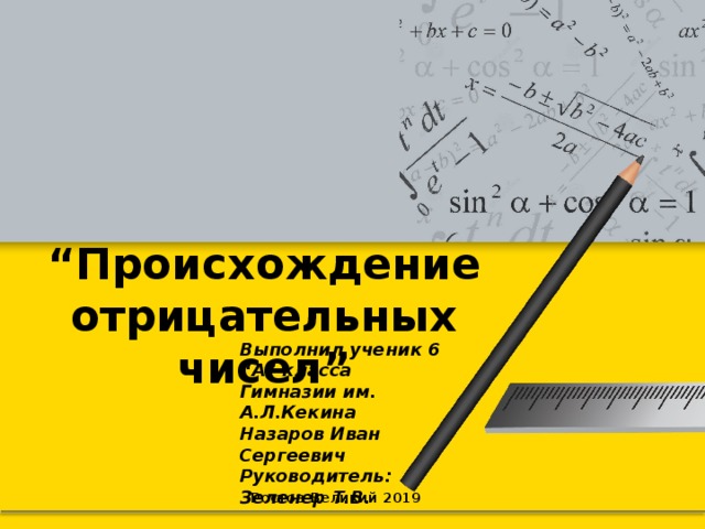 “ Происхождение отрицательных чисел” Выполнил ученик 6 “А” класса Гимназии им. А.Л.Кекина Назаров Иван Сергеевич Руководитель: Зеленер Т.В.    Ростов-Великий 2019 