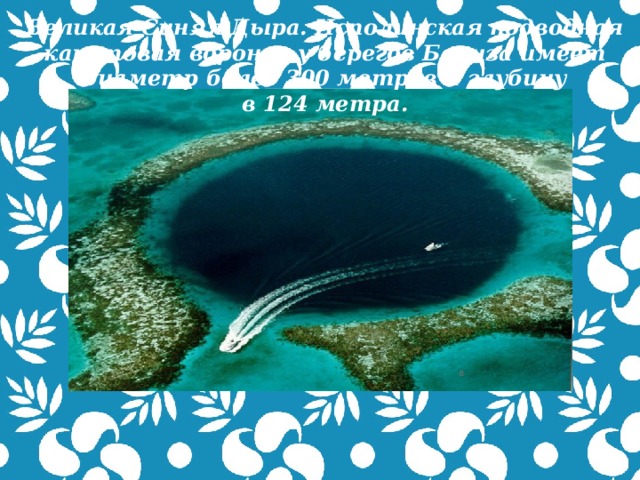 Великая Синяя Дыра. Исполинская подводная карстовая воронка у берегов Белиза имеет диаметр более 300 метров и глубину в 124 метра.  