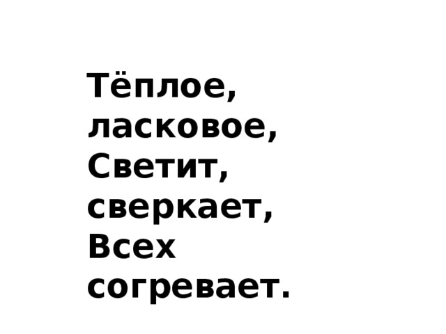 Тёплое, ласковое, Светит, сверкает, Всех согревает.