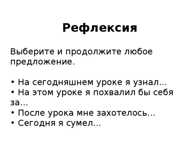 Рефлексия Выберите и продолжите любое предложение.   • На сегодняшнем уроке я узнал... • На этом уроке я похвалил бы себя за... • После урока мне захотелось... • Сегодня я сумел...  