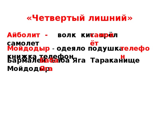 «Четвертый лишний» Айболит -  волк кит орёл самолет самолёт   Мойдодыр - одеяло подушка книжка телефон телефон Бармалей Баба Яга Тараканище Мойдодыр Баба Яга