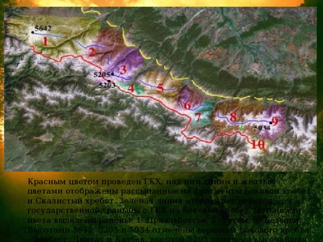 Красным цветом проведен ГКХ, над ним синим и желтым цветами отображены рассыпанные на фрагменты Боковой хребет и Скалистый хребет. Зеленая линия отображает переход государственной граныцы с ГКХ на Боковой хребет. Оттенками цвета выделены районы: 1- Приэльбрусье, 2- Чегем, 3- Безенги. Высотами 5642, 5205 и 5034 отмечены вершины Бокового хребта - Эльбрус, Дыхтау и Казбек, высотой 5203 отмечена высочайшая вершина ГКХ Шхара. 