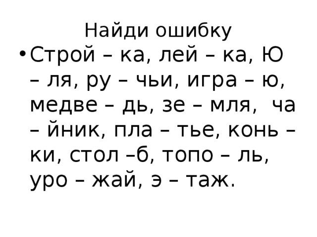 Найди ошибку Строй – ка, лей – ка, Ю – ля, ру – чьи, игра – ю, медве – дь, зе – мля, ча – йник, пла – тье, конь – ки, стол –б, топо – ль, уро – жай, э – таж. 