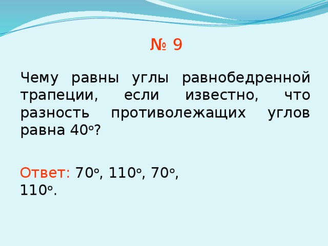 № 9 Чему равны углы равнобедренной трапеции, если известно, что разность противолежащих углов равна 40 о ? В режиме слайдов ответы появляются после кликанья мышкой Ответ: 7 0 о , 110 о , 70 о , 110 о . 7 