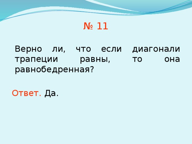 Верно ли, что если диагонали трапеции равны, то она равнобедренная? № 11 Ответ.  Да. В режиме слайдов ответы появляются после кликанья мышкой 7 