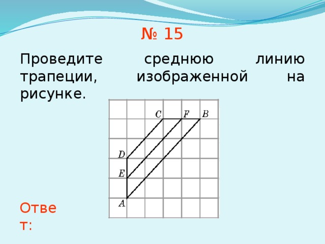 № 15 Проведите среднюю линию трапеции, изображенной на рисунке. В режиме слайдов ответы появляются после кликанья мышкой Ответ: 19 