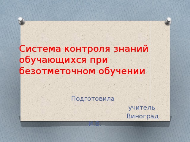 Система контроля знаний обучающихся при безотметочном обучении  Подготовила  учитель  Виноград И.В. 