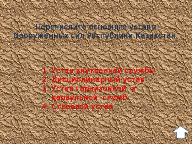 Перечислите основные уставы Вооруженных сил Республики Казахстан. 1. Устав внутренней службы 2. Дисциплинарный устав 3. Устав гарнизонной и  караульной служб 4. Строевой устав 