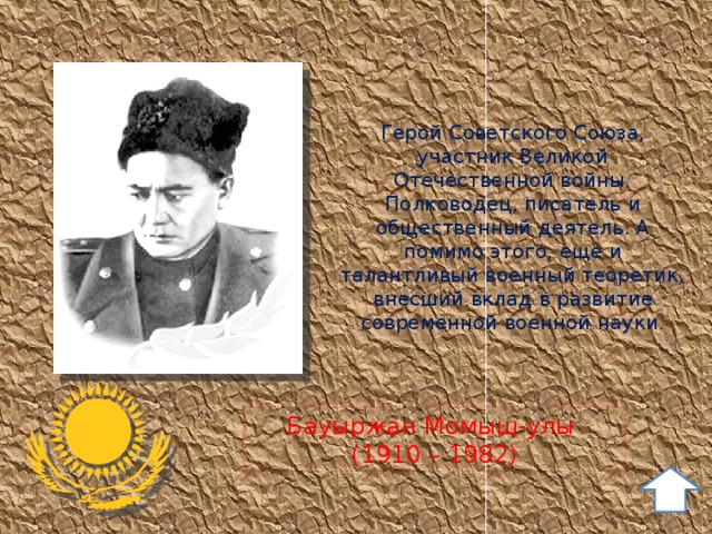 Герой Советского Союза, участник Великой Отечественной войны. Полководец, писатель и общественный деятель. А помимо этого, еще и талантливый военный теоретик, внесший вклад в развитие современной военной науки. Бауыржан Момыш-улы (1910 – 1982) 10 