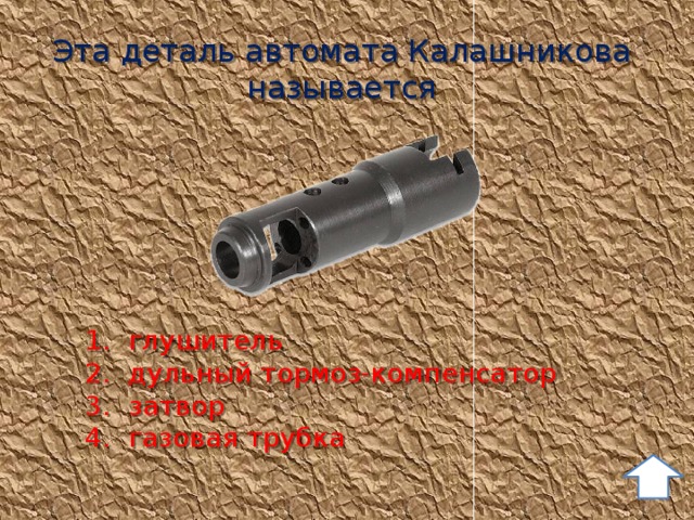 Эта деталь автомата Калашникова называется 1. глушитель 2. дульный тормоз-компенсатор 3. затвор 4. газовая трубка 