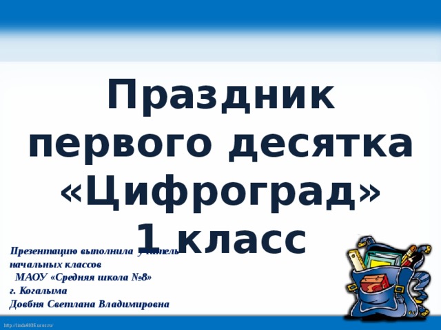 Праздник первого десятка «Цифроград» 1 класс Презентацию выполнила учитель начальных классов МАОУ «Средняя школа №8» г. Когалыма Довбня Светлана Владимировна 