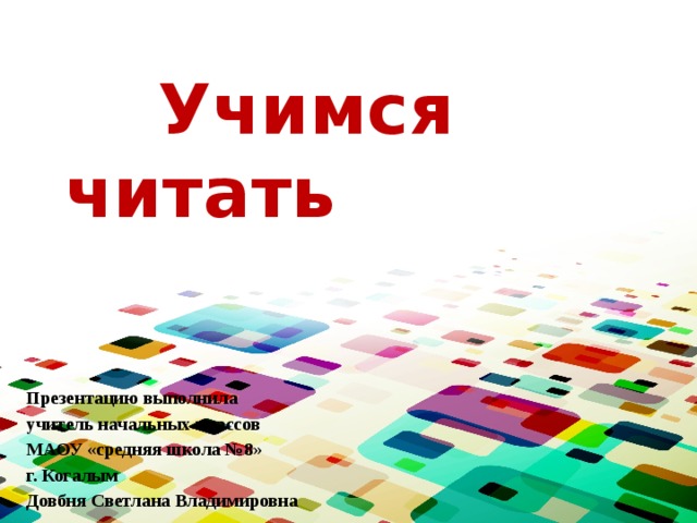  Учимся читать Презентацию выполнила учитель начальных классов МАОУ «средняя школа №8» г. Когалым Довбня Светлана Владимировна 