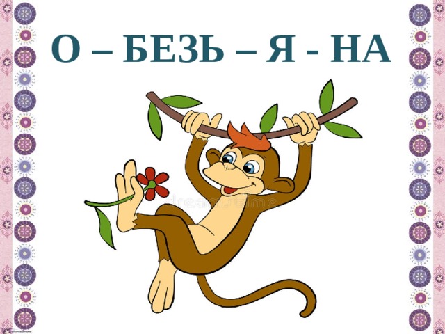 О – БЕЗЬ – Я - НА 