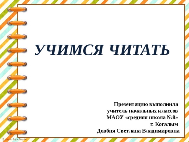 УЧИМСЯ ЧИТАТЬ Презентацию выполнила учитель начальных классов МАОУ «средняя школа №8» г. Когалым Довбня Светлана Владимировна 