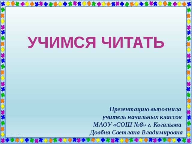 УЧИМСЯ ЧИТАТЬ Презентацию выполнила учитель начальных классов МАОУ «СОШ №8» г. Когалыма Довбня Светлана Владимировна  