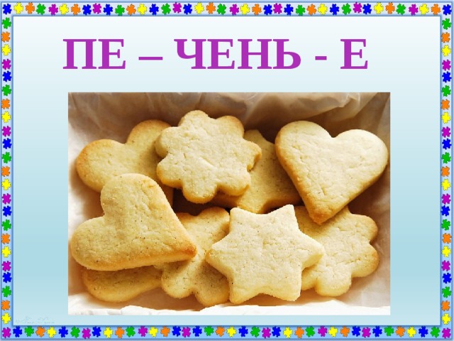 ПЕ – ЧЕНЬ - Е 