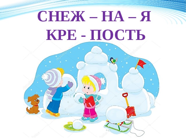 СНЕЖ – НА – Я  КРЕ - ПОСТЬ 