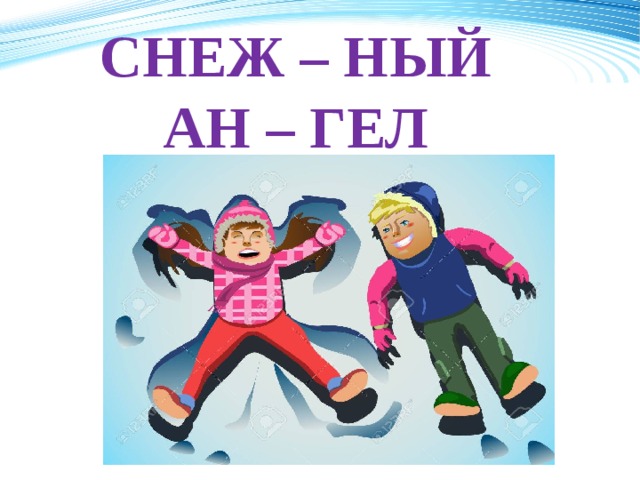 СНЕЖ – НЫЙ  АН – ГЕЛ 